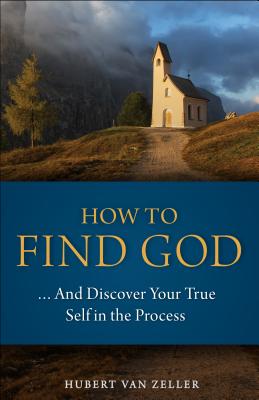 How to Find God: And Discover Your True Self in the Process - Van Zeller, Hubert, and Van Zeller, Dom Hubert, and Hubert Von Zeller, Dom