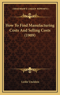 How to Find Manufacturing Costs and Selling Costs (1909) - Unckless, Leslie