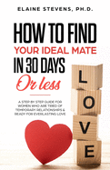 How to Find your Ideal Mate in 30 Days or Less: A Step-by-Step Guide for Women who are Tired of Temporary Relationships & Ready for Everlasting Love!!!