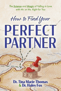How to Find Your Perfect Partner: The Science and Magic of Falling in Love with Mr. or Ms. Right for You