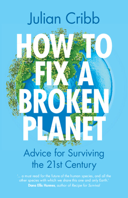 How to Fix a Broken Planet: Advice for Surviving the 21st Century - Cribb, Julian
