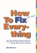 How to Fix (Just About) Everything: More Than 550 Step-By-Step Instructions for Everything from Fixing a Faucet to Removing Mystery Stains to Curing a Hangover