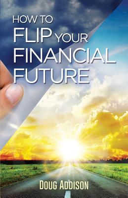 How to Flip Your Financial Future - Addison, Doug