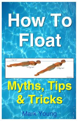 How to Float: Tips and Tricks to Help Anyone Float When Learning How to Swim - Young, Mark