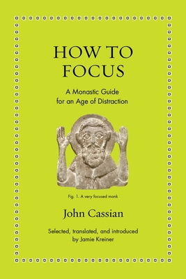 How to Focus: A Monastic Guide for an Age of Distraction - Cassian, John, and Kreiner, Jamie (Translated by)
