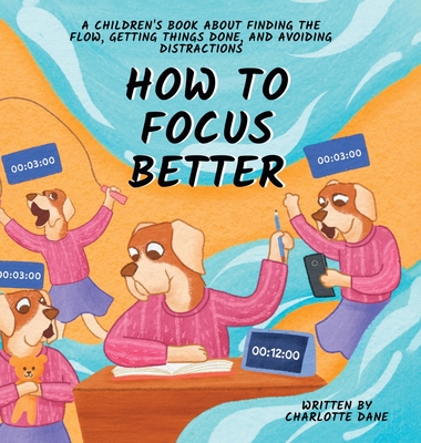 How to Focus Better: A Children's Book About Finding the Flow, Getting Things Done, and Avoiding Distractions - Dane, Charlotte