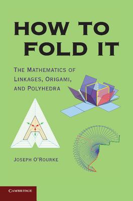 How to Fold It: The Mathematics of Linkages, Origami, and Polyhedra - O'Rourke, Joseph