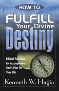 How to Fulfill Your Divine Destiny: Biblical Principles for Accomplishing God's Plan for Your Life