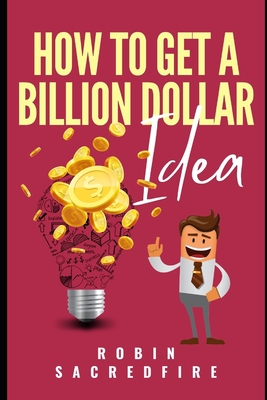 How to Get A Billion Dollar Idea - Sacredfire, Robin