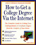 How to Get a College Degree Via the Internet: The Complete Guide to Getting Your Undergraduate or Graduate Degree from Thecomfort of Your Home - Atieh, Sam