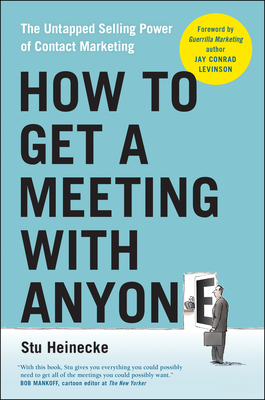 How to Get a Meeting with Anyone: The Untapped Selling Power of Contact Marketing - Heinecke, Stu, and Levinson, Jay Conrad (Foreword by)