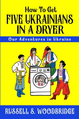 How to Get Five Ukrainians in a Dryer: Our Adventures in Ukraine - Woodbridge, Russell