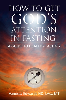 How To Get God's Attention In Fasting: A Guide to Healthy Fasting - Edwards, Vanessa