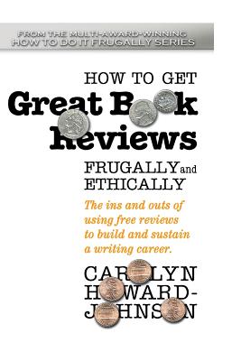 How to Get Great Book Reviews Frugally and Ethically: The ins and outs of using free reviews to build and sustain a writing career - Howard-Johnson, Carolyn