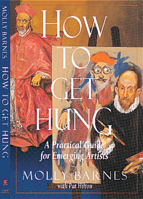 How to Get Hung: A Practical Guide for Emerging Artists - Barnes, Molly, and Hilton, Pat
