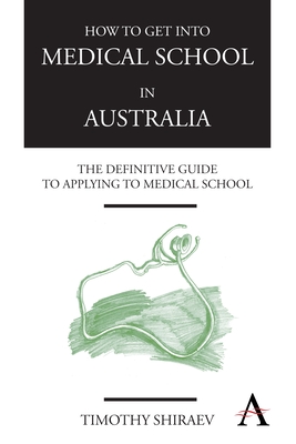 How to Get Into Medical School in Australia: The Definitive Guide to Applying to Medical School - Shiraev, Timothy
