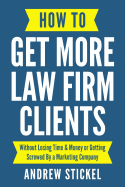How to Get More Law Firm Clients: Without Losing Time & Money or Getting Screwed by a Marketing Company