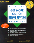 How to Get More Out of Being Jewish Even If:: A. You Are Not Sure You Believe in God, B. You Think Go Ing to Synagogue is a Waste of Time, C. You Think Keeping Kosher is Stupid, D. You Hated Hebrew School, or E. All of the Above! - Mann, Gil