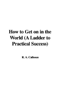 How to Get on in the World (a Ladder to Practical Success)