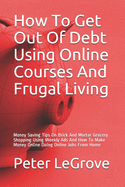 How To Get Out Of Debt Using Online Courses And Frugal Living: Money Saving Tips On Brick And Mortar Grocery Shopping Using Weekly Ads And How To Make Money Online Doing Online Jobs From Home