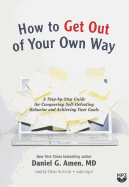 How to Get Out of Your Own Way: A Step-By-Step Guide for Conquering Self-Defeating Behavior and Achieving Your Goals
