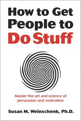 How to Get People to Do Stuff: Master the Art and Science of Persuasion and Motivation - Weinschenk, Susan