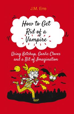 How to Get Rid of a Vampire (Using Ketchup, Garlic Cloves and a Bit of Imagination) - Erre, J.M., and Berg, Sander (Translated by)