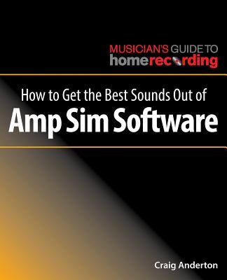 How to Get the Best Sounds Out of Amp Sim Software - Anderton, Craig