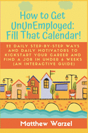 How to Get Ununemployed: Fill That Calendar! 22 Daily Step-By-Step Ways and Daily Motivators to Kickstart Your Career and Find a Job in Under 6 Weeks (an Interactive Guide)