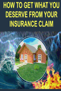 How to Get What You Deserve from Your Insurance Claim: Getting the Most for Your Personal Belongs After a Hurricane, Tornado, Flood, Fire or Earthquake.