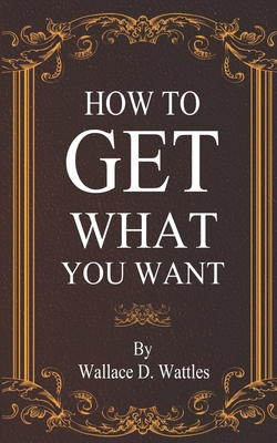 How To Get What You Want - Wattles, Wallace D