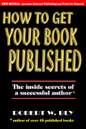 How to Get Your Book Published: The Inside Secrets of a Successful Author - Bly, Robert W