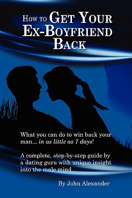 How to Get Your Ex-Boyfriend Back - Alexander, John, MD