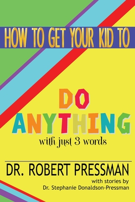 How To Get Your Kid To Do Anything With Just 3 Words - Pressman, Robert, Dr., and Donaldson-Pressman, Stephanie, Dr. (Contributions by)