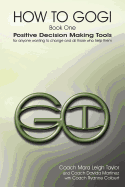 How to Gogi: Book One: Positive Decision Making Tools for Anyone Wanting to Change and All Those Who Help Them