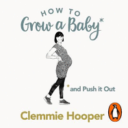 How to Grow a Baby and Push it Out: Your No-Nonsense Guide to Pregnancy and Birth