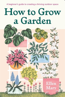 How to Grow a Garden: A beginner's guide to creating a thriving outdoor space - Mary, Ellen