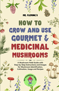 How to Grow and Use Gourmet & Medicinal Mushrooms: A Mushroom Field Guide with Step-by-Step Instructions and Images for Mushroom Identification, Cultivation, Usage and Recipes