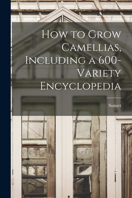 How to Grow Camellias, Including a 600-variety Encyclopedia - Sunset (Creator)