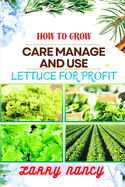How to Grow Care Manage and Use Lettuce for Profit: A Profitable Guide to Cultivate, Nurture, and Harvest Lettuce for Business Success