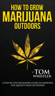 How to Grow Marijuana: Outdoors - A Step-by-Step Beginner's Guide to Growing Top-Quality Weed Outdoors (Volume 2)