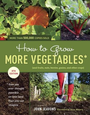 How to Grow More Vegetables: And Fruits, Nuts, Berries, Grains, and Other Crops Than You Ever Thought Possible on Less Land Than You Can Imagine - Jeavons, John