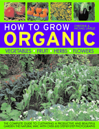 How to Grow Organic: Vegetables, Fruit, Herbs, Flowers
