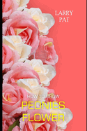 How to Grow Peonies: The beginners guide to growing, caring and harvesting peonies at home and garden plus beautiful varieties