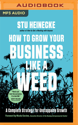 How to Grow Your Business Like a Weed: A Complete Strategy for Unstoppable Growth - Heinecke, Stu (Read by), and Corzine, Nicola (Foreword by), and De Vries, David (Read by)