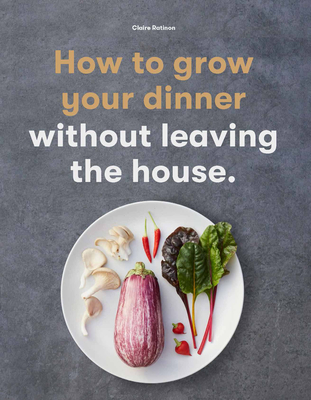 How to Grow Your Dinner: Without Leaving the House - Ratinon, Claire