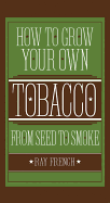How to Grow Your Own Tobacco from Seed to Smoke