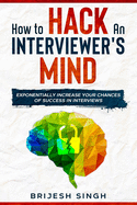 How to Hack an Interviewer's Mind: Exponentially Increase Your Chances of Success in Interviews