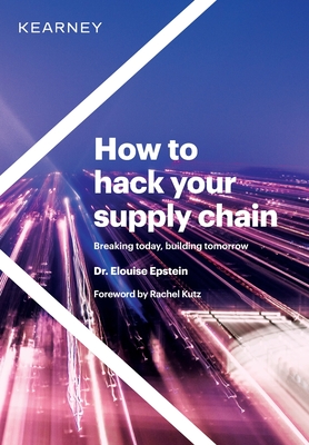How to hack your supply chain: Breaking today, building tomorrow - Epstein, Elouise, Dr., and Kutz, Rachel (Foreword by)
