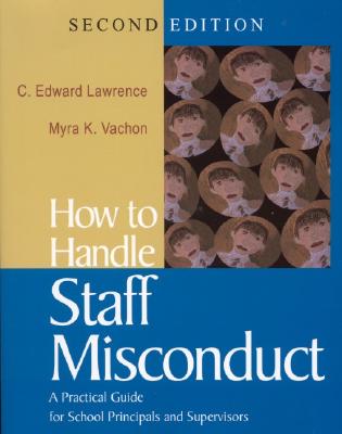 How to Handle Staff Misconduct: A Practical Guide for School Principals and Supervisors - Lawrence, C Edward, and Vachon, Myra K, Dr.